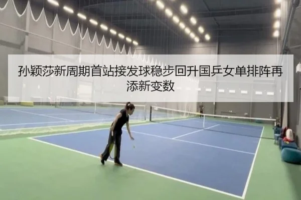 孙颖莎新周期首站接发球稳步回升国乒女单排阵再添新变数
