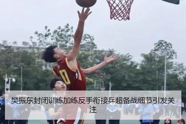 樊振东封闭训练加练反手衔接乒超备战细节引发关注