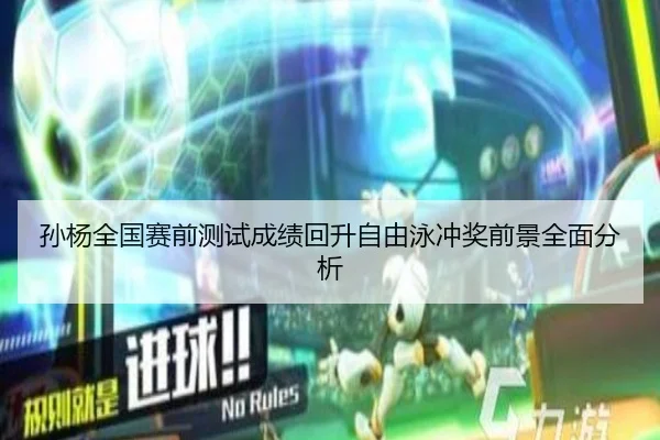 孙杨全国赛前测试成绩回升自由泳冲奖前景全面分析